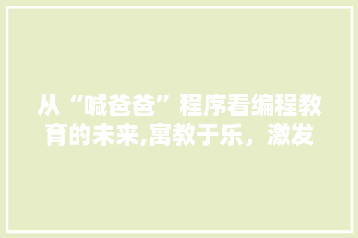 从“喊爸爸”程序看编程教育的未来,寓教于乐，激发创造力