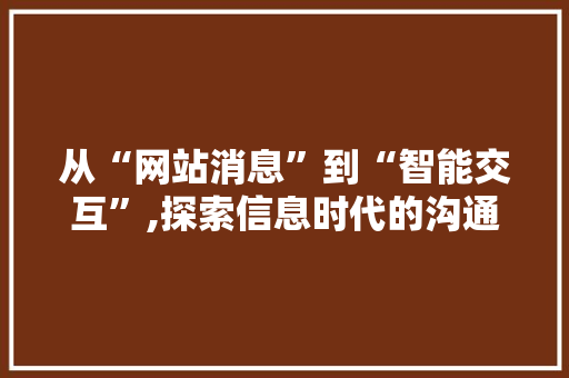 从“网站消息”到“智能交互”,探索信息时代的沟通革新 从“网站消息”到“智能交互”,探索信息时代的沟通革新 SEO关键词