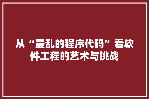 从“最乱的程序代码”看软件工程的艺术与挑战