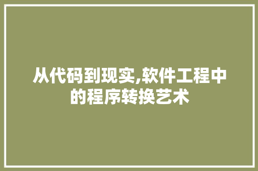 从代码到现实,软件工程中的程序转换艺术