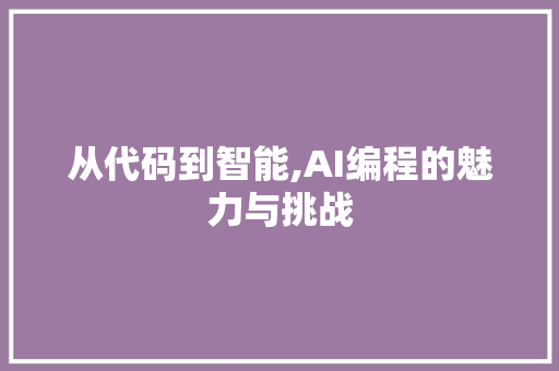 从代码到智能,AI编程的魅力与挑战 从代码到智能,AI编程的魅力与挑战 搜狗SEO