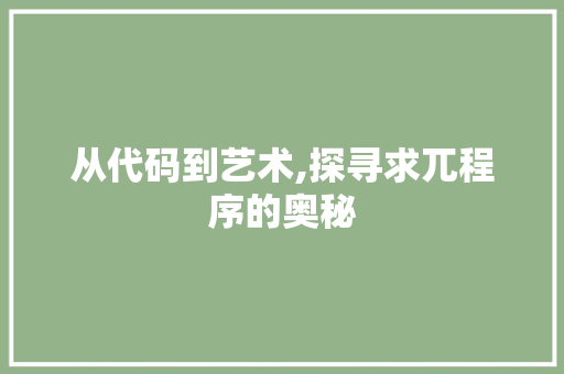 从代码到艺术,探寻求兀程序的奥秘 从代码到艺术,探寻求兀程序的奥秘 搜狗SEO