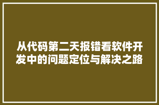 从代码第二天报错看软件开发中的问题定位与解决之路