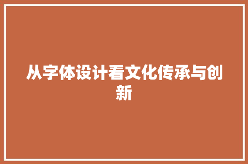 从字体设计看文化传承与创新 从字体设计看文化传承与创新 网站建设公司