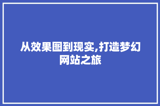 从效果图到现实,打造梦幻网站之旅 从效果图到现实,打造梦幻网站之旅 搜狗SEO