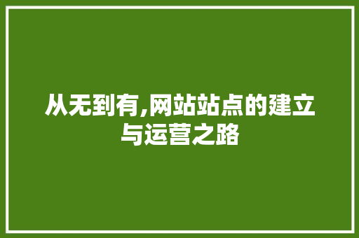 从无到有,网站站点的建立与运营之路 从无到有,网站站点的建立与运营之路 神马SEO