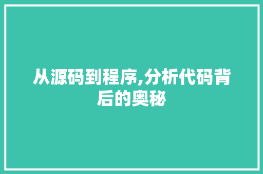 从源码到程序,分析代码背后的奥秘