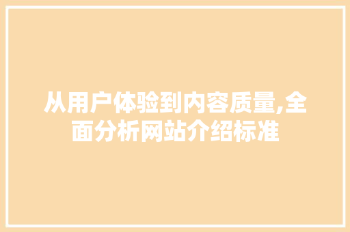 从用户体验到内容质量,全面分析网站介绍标准
