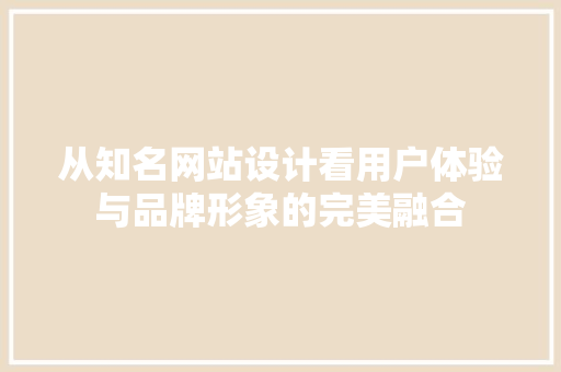 从知名网站设计看用户体验与品牌形象的完美融合