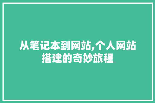 从笔记本到网站,个人网站搭建的奇妙旅程 从笔记本到网站,个人网站搭建的奇妙旅程 神马SEO
