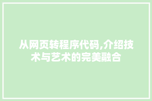 从网页转程序代码,介绍技术与艺术的完美融合 从网页转程序代码,介绍技术与艺术的完美融合 SEO关键词