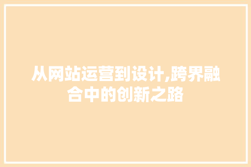 从网站运营到设计,跨界融合中的创新之路