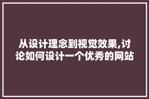 从设计理念到视觉效果,讨论如何设计一个优秀的网站 从设计理念到视觉效果,讨论如何设计一个优秀的网站 网站建设公司