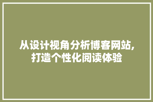 从设计视角分析博客网站,打造个性化阅读体验