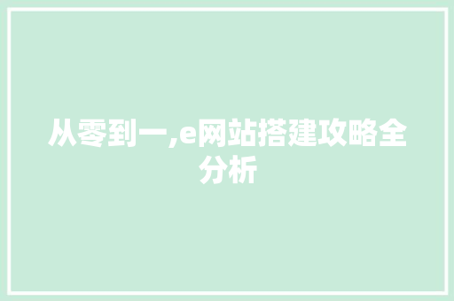从零到一,e网站搭建攻略全分析 从零到一,e网站搭建攻略全分析 SEO关键词