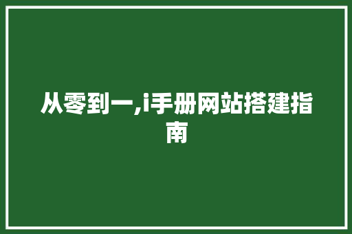 从零到一,i手册网站搭建指南 从零到一,i手册网站搭建指南 网站建设公司