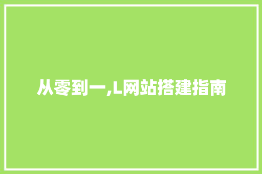 从零到一,L网站搭建指南 从零到一,L网站搭建指南 神马SEO