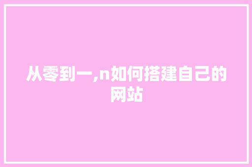 从零到一,n如何搭建自己的网站
