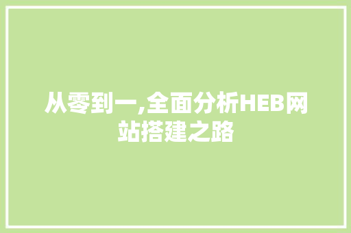 从零到一,全面分析HEB网站搭建之路 从零到一,全面分析HEB网站搭建之路 网站建设公司