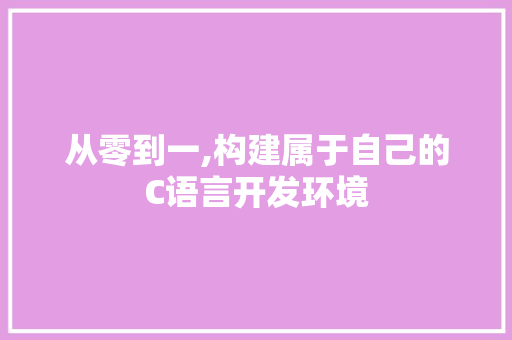 从零到一,构建属于自己的C语言开发环境