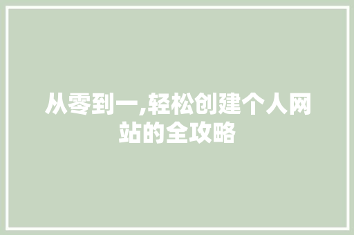 从零到一,轻松创建个人网站的全攻略 从零到一,轻松创建个人网站的全攻略 网站建设公司