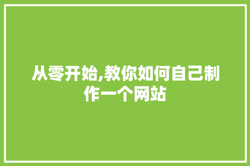 从零开始,教你如何自己制作一个网站 从零开始,教你如何自己制作一个网站 搜狗SEO