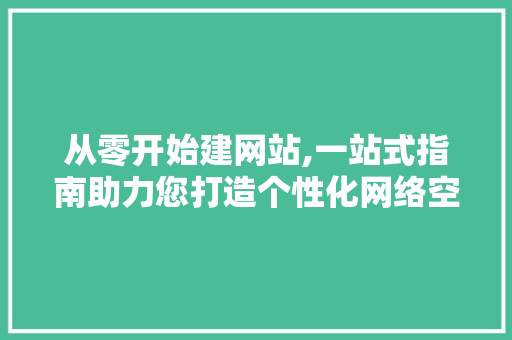 从零开始建网站,一站式指南助力您打造个性化网络空间 从零开始建网站,一站式指南助力您打造个性化网络空间 搜狗SEO