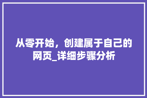 从零开始，创建属于自己的网页_详细步骤分析 从零开始，创建属于自己的网页_详细步骤分析 百度SEO