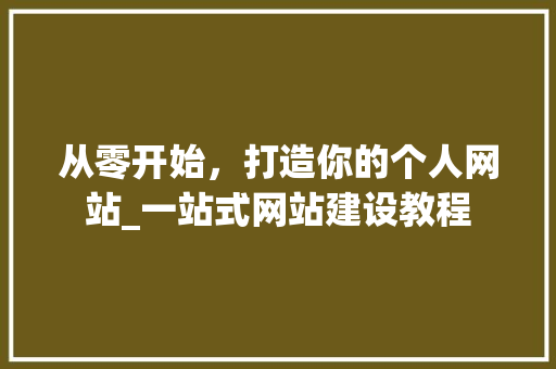 从零开始，打造你的个人网站_一站式网站建设教程 从零开始，打造你的个人网站_一站式网站建设教程 网站建设公司