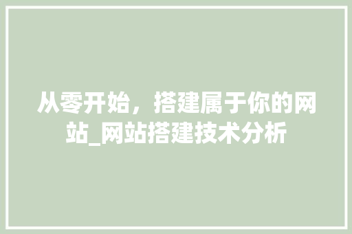 从零开始，搭建属于你的网站_网站搭建技术分析 从零开始，搭建属于你的网站_网站搭建技术分析 搜狗SEO