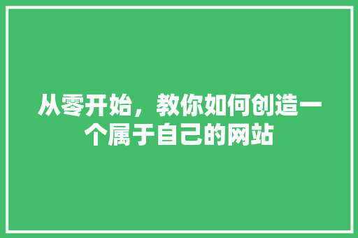从零开始，教你如何创造一个属于自己的网站 从零开始，教你如何创造一个属于自己的网站 SEO关键词