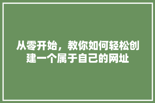 从零开始，教你如何轻松创建一个属于自己的网址