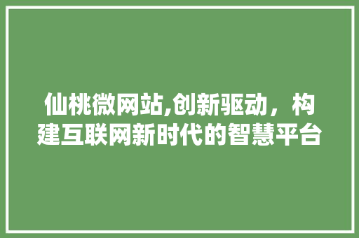 仙桃微网站,创新驱动，构建互联网新时代的智慧平台 仙桃微网站,创新驱动，构建互联网新时代的智慧平台 必应SEO