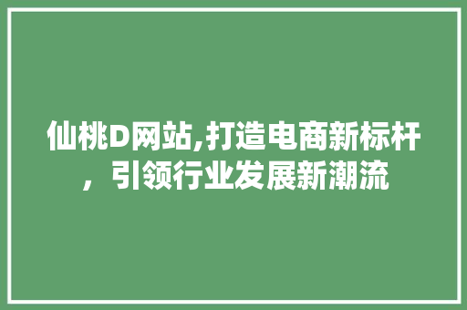 仙桃D网站,打造电商新标杆，引领行业发展新潮流 仙桃D网站,打造电商新标杆，引领行业发展新潮流 必应SEO