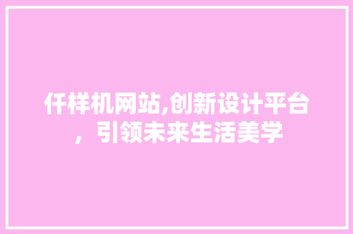 仟样机网站,创新设计平台，引领未来生活美学