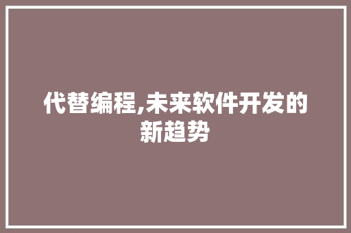 代替编程,未来软件开发的新趋势
