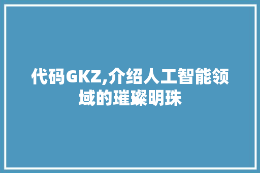代码GKZ,介绍人工智能领域的璀璨明珠 代码GKZ,介绍人工智能领域的璀璨明珠 SEO关键词