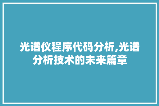 光谱仪程序代码分析,光谱分析技术的未来篇章 光谱仪程序代码分析,光谱分析技术的未来篇章 神马SEO