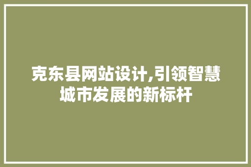 克东县网站设计,引领智慧城市发展的新标杆