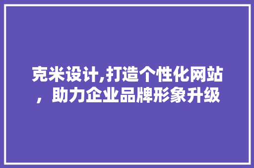 克米设计,打造个性化网站，助力企业品牌形象升级