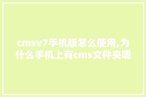 cmsv7手机版怎么使用,为什么手机上有cms文件夹呢。 cmsv7手机版怎么使用,为什么手机上有cms文件夹呢。 必应SEO