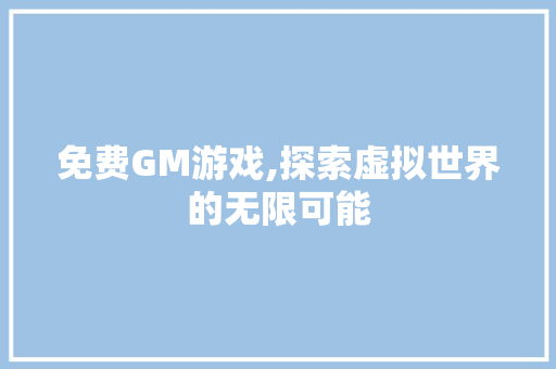 免费GM游戏,探索虚拟世界的无限可能 免费GM游戏,探索虚拟世界的无限可能 SEO关键词