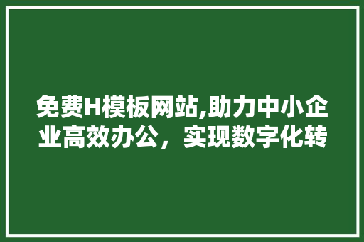 免费H模板网站,助力中小企业高效办公，实现数字化转型升级 免费H模板网站,助力中小企业高效办公，实现数字化转型升级 SEO关键词