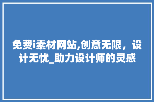 免费i素材网站,创意无限，设计无忧_助力设计师的灵感源泉 免费i素材网站,创意无限，设计无忧_助力设计师的灵感源泉 搜狗SEO
