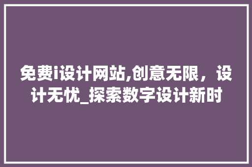 免费i设计网站,创意无限,设计无忧_探索数字设计新时代的助力平台 搜狗SEO 免费i设计网站,创意无限,设计无忧_探索数字设计新时代的助力平台 免费i设计网站,创意无限,设计无忧_探索数字设计新时代的助力平台 搜狗SEO