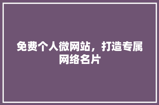 免费个人微网站，打造专属网络名片 免费个人微网站，打造专属网络名片 必应SEO