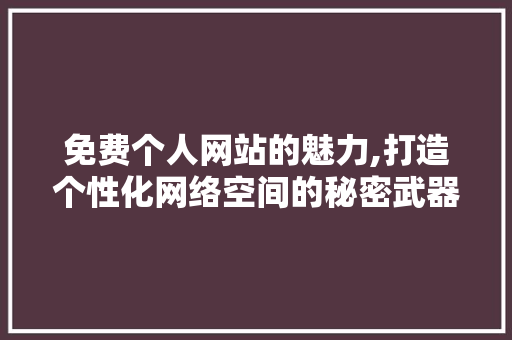 免费个人网站的魅力,打造个性化网络空间的秘密武器 免费个人网站的魅力,打造个性化网络空间的秘密武器 搜狗SEO