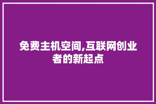 免费主机空间,互联网创业者的新起点 免费主机空间,互联网创业者的新起点 神马SEO