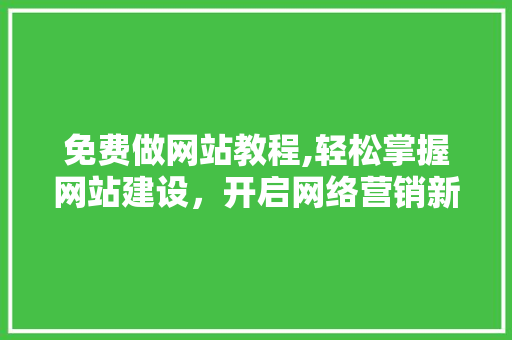免费做网站教程,轻松掌握网站建设，开启网络营销新篇章 免费做网站教程,轻松掌握网站建设，开启网络营销新篇章 必应SEO