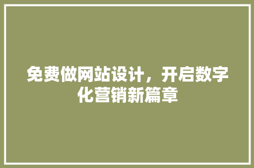 免费做网站设计，开启数字化营销新篇章 免费做网站设计，开启数字化营销新篇章 SEO关键词